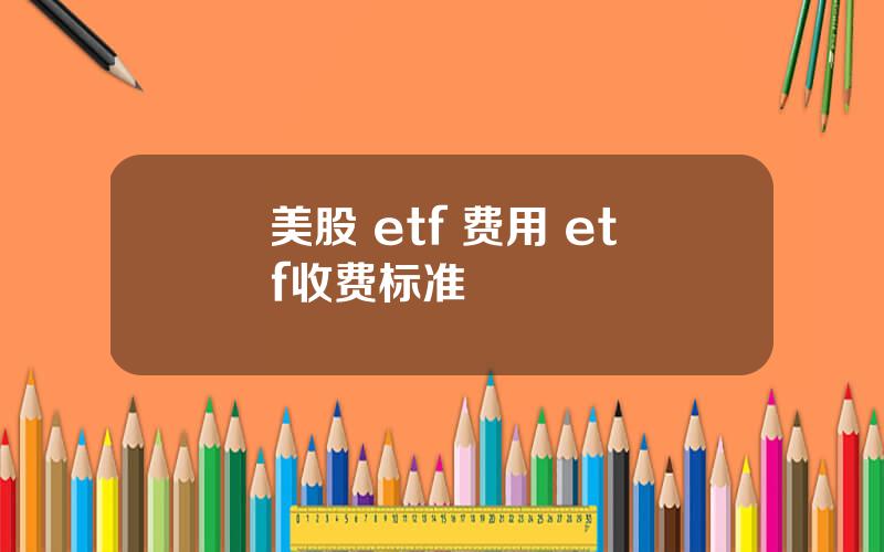 美股 etf 费用 etf收费标准